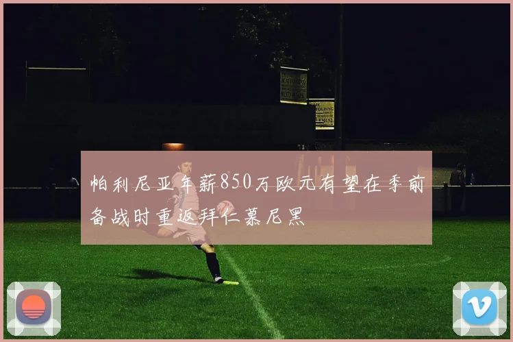 帕利尼亚年薪850万欧元有望在季前备战时重返拜仁慕尼黑