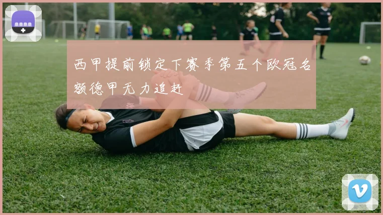 西甲提前锁定下赛季第五个欧冠名额德甲无力追赶