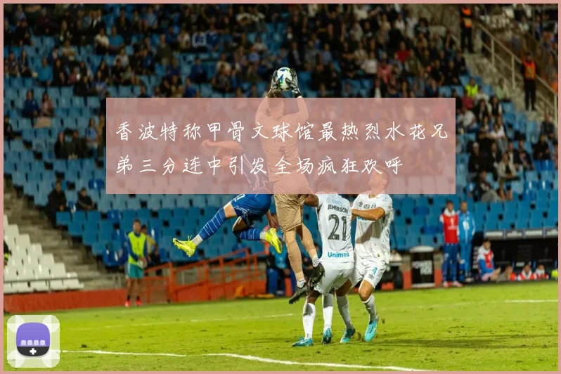 香波特称甲骨文球馆最热烈水花兄弟三分连中引发全场疯狂欢呼