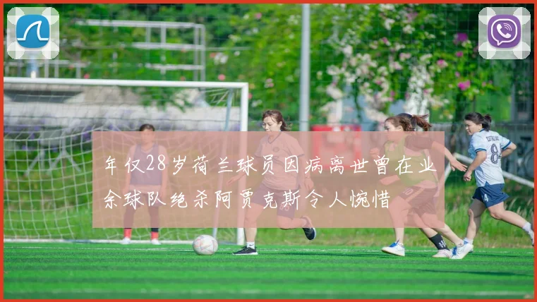 年仅28岁荷兰球员因病离世曾在业余球队绝杀阿贾克斯令人惋惜