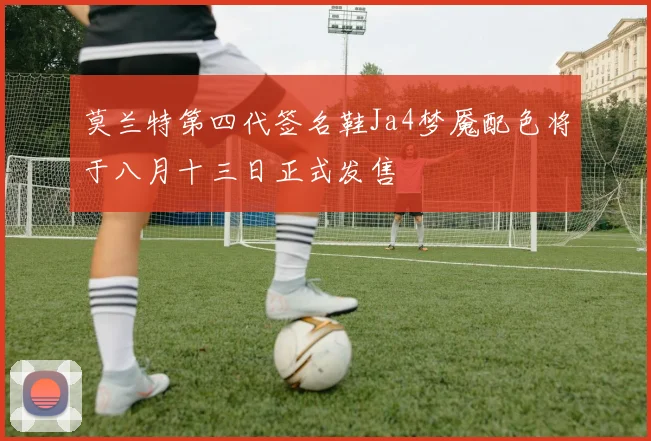 莫兰特第四代签名鞋Ja4梦魇配色将于八月十三日正式发售