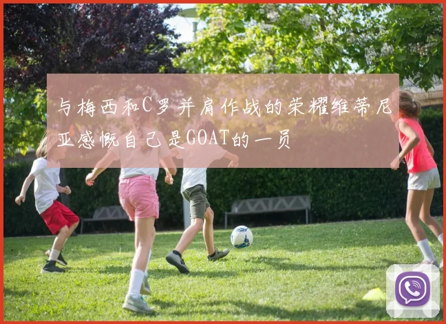 与梅西和C罗并肩作战的荣耀维蒂尼亚感慨自己是GOAT的一员