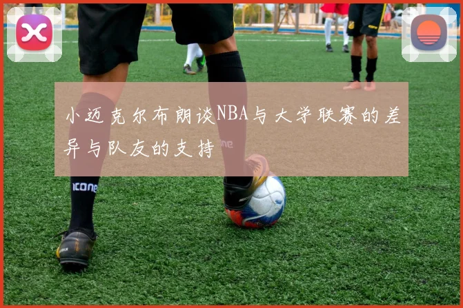 小迈克尔布朗谈NBA与大学联赛的差异与队友的支持