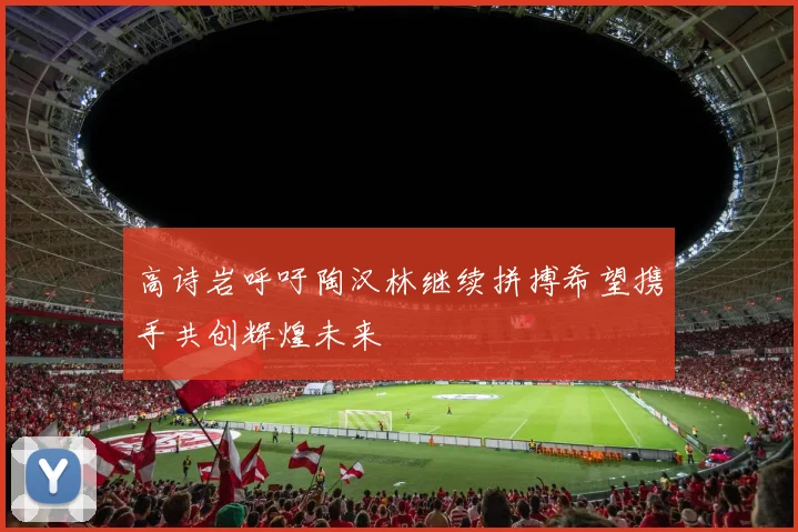 高诗岩呼吁陶汉林继续拼搏希望携手共创辉煌未来