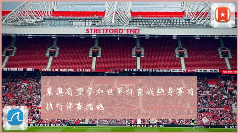 莱奥有望参加世界杯首战热身赛将执行停赛措施