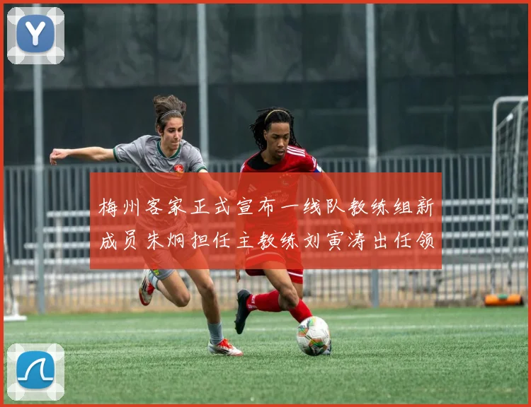 梅州客家正式宣布一线队教练组新成员朱炯担任主教练刘寅涛出任领队