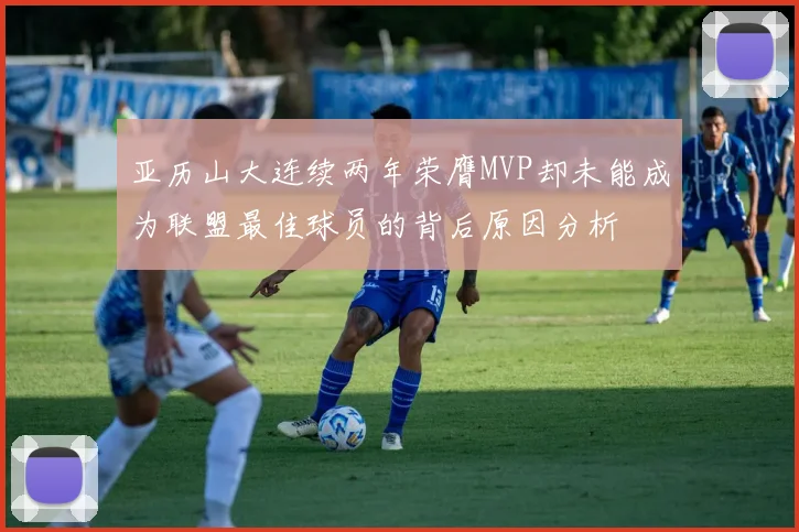 亚历山大连续两年荣膺MVP却未能成为联盟最佳球员的背后原因分析